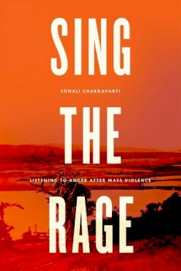 Sonali Chakravarti - Sing the Rage: Listening to Anger after Mass Violence - 9780226119984 - V9780226119984