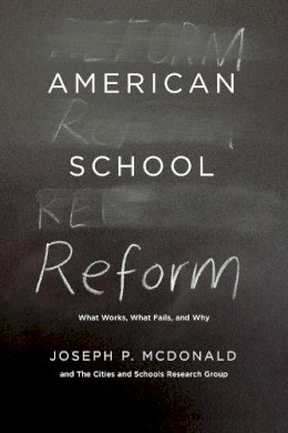 Joseph P. Mcdonald - American School Reform: What Works, What Fails, and Why - 9780226124698 - V9780226124698