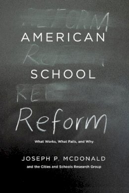 Joseph P. Mcdonald - American School Reform: What Works, What Fails, and Why - 9780226124728 - V9780226124728