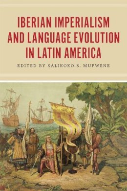 Salikoko S. Mufwene - Iberian Imperialism and Language Evolution in Latin America - 9780226126173 - V9780226126173