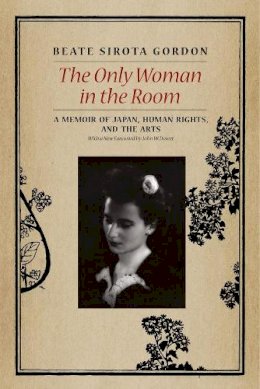 Beate Sirota Gordon - The Only Woman in the Room: A Memoir of Japan, Human Rights, and the Arts - 9780226132518 - V9780226132518