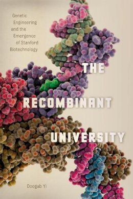 Doogab Yi - The Recombinant University: Genetic Engineering and the Emergence of Stanford Biotechnology (Synthesis) - 9780226143835 - V9780226143835