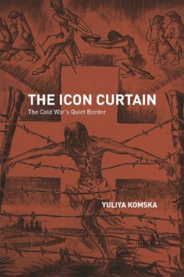 Yuliya Komska - The Icon Curtain: The Cold War's Quiet Border - 9780226154190 - V9780226154190
