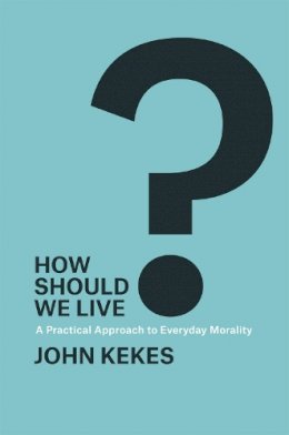John Kekes - How Should We Live?: A Practical Approach to Everyday Morality - 9780226155654 - V9780226155654