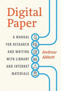 Andrew Abbott - Digital Paper: A Manual for Research and Writing with Library and Internet Materials (Chicago Guides to Writing, Editing, and Publishing) - 9780226167787 - V9780226167787