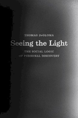 Thomas Degloma - Seeing the Light: The Social Logic of Personal Discovery - 9780226175744 - V9780226175744