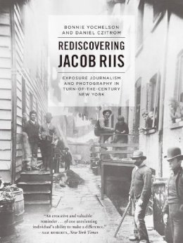 Yochelson, Bonnie, Czitrom, Daniel - Rediscovering Jacob Riis: Exposure Journalism and Photography in Turn-of-the-Century New York - 9780226182865 - V9780226182865