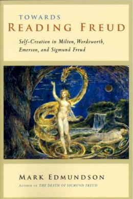 Mark Edmundson - Towards Reading Freud: Self-Creation in Milton, Wordsworth, Emerson, and Sigmund Freud - 9780226184616 - V9780226184616