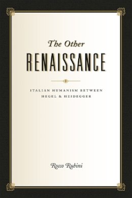 Rocco Rubini - The Other Renaissance: Italian Humanism between Hegel and Heidegger - 9780226186139 - V9780226186139