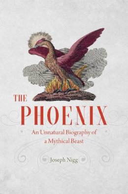 Joseph Nigg - The Phoenix. An Unnatural Biography of a Mythical Beast.  - 9780226195490 - V9780226195490