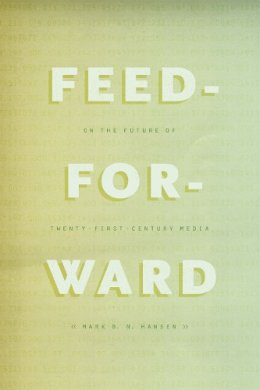 Mark B. N. Hansen - Feed-Forward: On the Future of Twenty-First-Century Media - 9780226199726 - V9780226199726