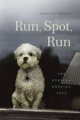 Jessica Pierce - Run, Spot, Run: The Ethics of Keeping Pets - 9780226209890 - V9780226209890
