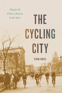 Evan Friss - The Cycling City. Bicycles and Urban America in the 1890s.  - 9780226210919 - V9780226210919