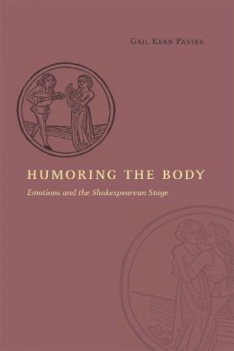 Gail Kern Paster - Humoring the Body: Emotions and the Shakespearean Stage - 9780226213828 - V9780226213828