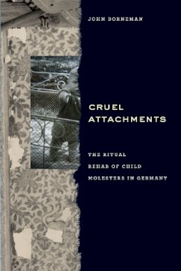 John Borneman - Cruel Attachments: The Ritual Rehab of Child Molesters in Germany - 9780226233888 - V9780226233888