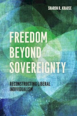 Sharon R. Krause - Freedom Beyond Sovereignty - 9780226234694 - V9780226234694