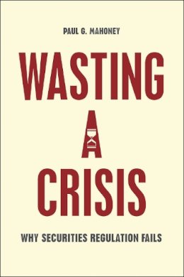 Paul G. Mahoney - Wasting a Crisis: Why Securities Regulation Fails - 9780226236513 - V9780226236513