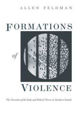 Allen Feldman - Formations of Violence:  Narrative of the Body and Political Terror in Northern Ireland - 9780226240718 - V9780226240718