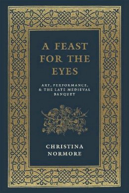 Christina Normore - A Feast for the Eyes: Art, Performance, and the Late Medieval Banquet - 9780226242200 - V9780226242200