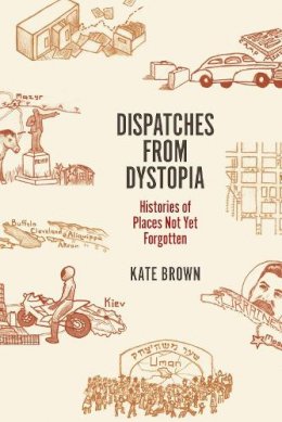 Kate Brown - Dispatches from Dystopia: Histories of Places Not Yet Forgotten - 9780226242798 - V9780226242798