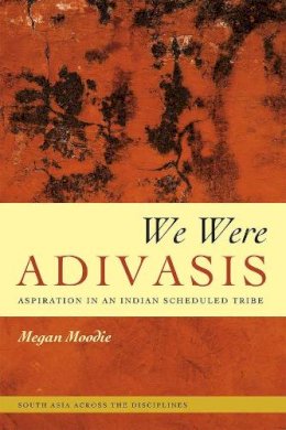 Megan Moodie - We Were Adivasis: Aspiration in an Indian Scheduled Tribe (South Asia Across the Disciplines) - 9780226253046 - V9780226253046