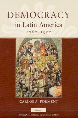 Carlos A. Forment - Democracy in Latin America, 1760-1900: Volume 1, Civic Selfhood and Public Life in Mexico and Peru - 9780226257150 - V9780226257150