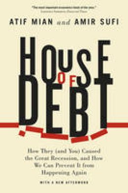 Mian, Atif, Sufi, Amir - House of Debt: How They (and You) Caused the Great Recession, and How We Can Prevent It from Happening Again - 9780226271651 - V9780226271651