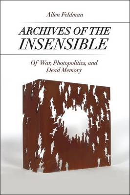 Allen Feldman - Archives of the Insensible: Of War, Photopolitics, and Dead Memory - 9780226277332 - V9780226277332