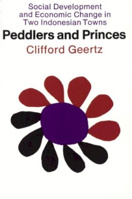 Clifford Geertz - Peddlers and Princes: Social Development and Economic Change in Two Indonesian Towns (Comparative Studies of New Nations) - 9780226285146 - V9780226285146