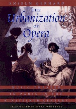 Anselm Gerhard - The Urbanization of Opera. Music Theater in Paris in the Nineteenth Century.  - 9780226288574 - V9780226288574