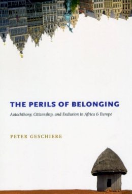 Peter Geschiere - The Perils of Belonging. Autochthony, Citizenship, and Exclusion in Africa and Europe.  - 9780226289649 - V9780226289649