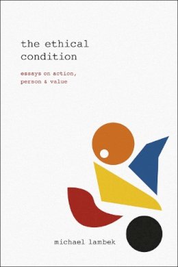 Michael Lambek - The Ethical Condition: Essays on Action, Person, and Value - 9780226292243 - V9780226292243