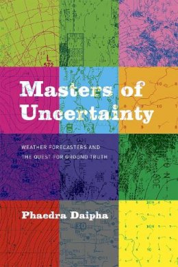 Phaedra Daipha - Masters of Uncertainty: Weather Forecasters and the Quest for Ground Truth - 9780226298689 - V9780226298689