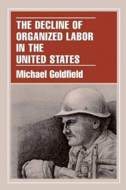 Michael Goldfield - The Decline of Organized Labor in the United States - 9780226301037 - V9780226301037