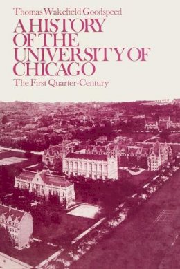 Thomas Wakefield Goodspeed - History of the University of Chicago - 9780226303833 - V9780226303833