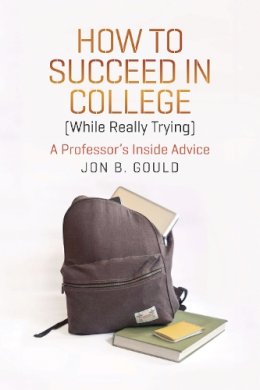 Jon B. Gould - How to Succeed in College (while Really Trying) - 9780226304663 - V9780226304663