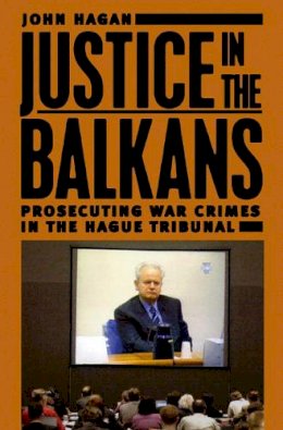 John Hagan - Justice in the Balkans: Prosecuting War Crimes in the Hague Tribunal (Chicago Series in Law and Society) - 9780226312286 - V9780226312286