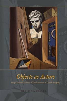 Melissa Mueller - Objects as Actors: Props and the Poetics of Performance in Greek Tragedy - 9780226312958 - V9780226312958 Melissa Mueller - Objects as Actors: Props and the Poetics of Performance in Greek Tragedy - 9780226312958 - V9780226312958