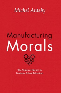 Michel Anteby - Manufacturing Morals: The Values of Silence in Business School Education - 9780226323510 - V9780226323510