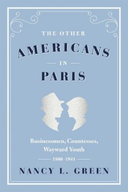 Nancy L. Green - The Other Americans in Paris: Businessmen, Countesses, Wayward Youth, 1880-1941 - 9780226324463 - V9780226324463