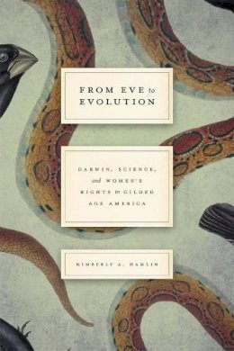 Kimberly A. Hamlin - From Eve to Evolution: Darwin, Science, and Women's Rights in Gilded Age America - 9780226324777 - V9780226324777