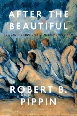 Robert B. Pippin - After the Beautiful: Hegel and the Philosophy of Pictorial Modernism - 9780226325583 - V9780226325583