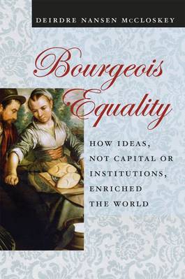 Deirdre N. Mccloskey - Bourgeois Equality: How Ideas, Not Capital or Institutions, Enriched the World - 9780226333991 - V9780226333991