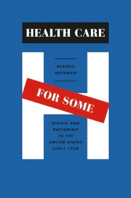 Beatrix Hoffman - Health Care for Some: Rights and Rationing in the United States since 1930 - 9780226348032 - V9780226348032