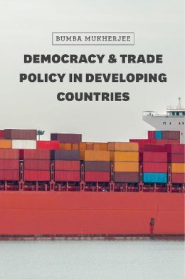 Bumba Mukherjee - Democracy and Trade Policy in Developing Countries (Chicago Series on International and Domestic Institutions) - 9780226358789 - V9780226358789