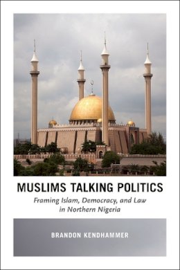Brandon Kendhammer - Muslims Talking Politics: Framing Islam, Democracy, and Law in Northern Nigeria - 9780226369037 - V9780226369037