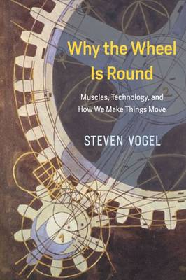 Steven       Vogel - Why the Wheel Is Round: Muscles, Technology, and How We Make Things Move - 9780226381039 - V9780226381039