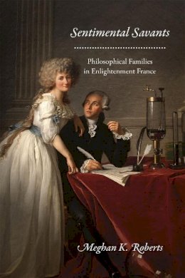 Meghan K. Roberts - Sentimental Savants: Philosophical Families in Enlightenment France - 9780226384115 - V9780226384115