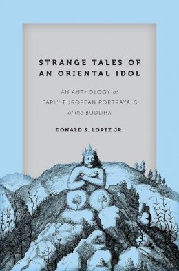 Donald S. Lopez Jr. (Ed.) - Strange Tales of an Oriental Idol: An Anthology of Early European Portrayals of the Buddha (Buddhism and Modernity) - 9780226391236 - V9780226391236