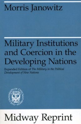 Morris Janowitz - Military Institutions and Coercion in the Developing Nations: The Military in the Political Development of New Nations (Midway Reprint) - 9780226393193 - V9780226393193